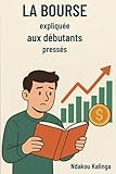 La Bourse expliquée aux débutants pressés: Guide Pratique pour Investir Intelligemment avec un Petit Budget - Stratégies Simples, Actions Concrètes et Intérêts Composés pour Démarrer dès Aujourd'hui