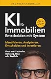 Das Praxishandbuch - KI für Immobilien - Entscheiden mit System: Identifizieren, Analysieren, Entscheiden und Investieren - Finde mit KI schneller Wohnung, Haus oder Portfolio
