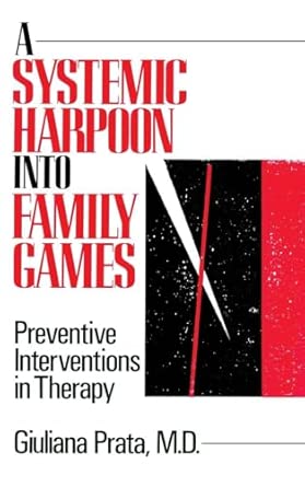 A Systemic Harpoon Into Family Games: Preventive Interventions in Therapy A Systemic Harpoon Into Family Games: Preventive Interventions in Therapy book cover