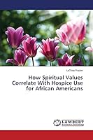 How Spiritual Values Correlate With Hospice Use for African Americans 3659716227 Book Cover