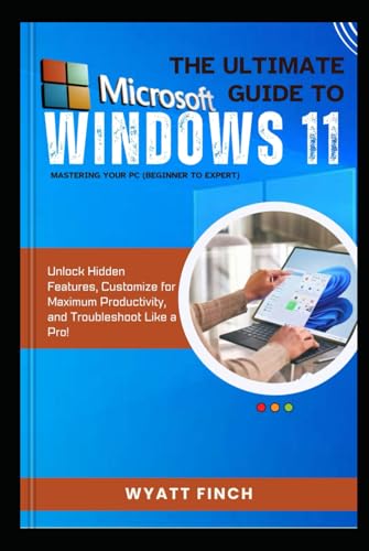 Microsoft Windows 11 The Ultimate Guide to Mastering Your PC (Beginner to Expert): Unlock Hidden Features, Customize for Maximum Productivity, and ... a Pro! (The Microsoft 365 Mastery Series)