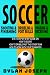 Soccer: A Step-by-Step Guide on How to Score, Dribble Past the Other Team, and Work with Your Teammates (3 Books in 1)