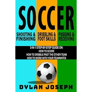 Soccer: A Step-by-Step Guide on How to Score, Dribble Past the Other Team, and Work with Your Teammates (3 Books in 1) (Understand Soccer)