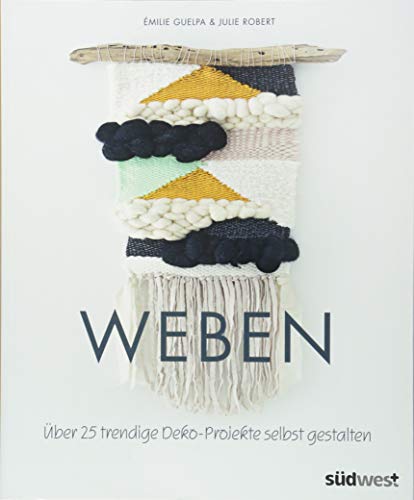 Weben: Über 25 trendige Deko-Projekte selbst gestalten