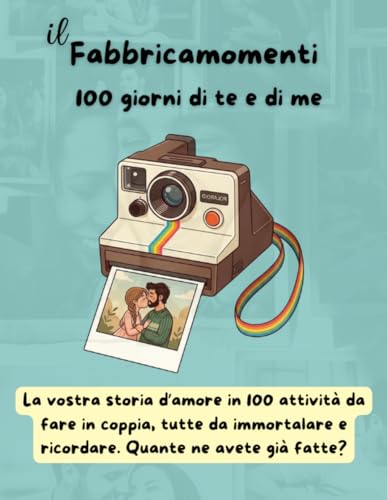 il Fabbricamomenti - 100 giorni di te e di me: La vostra storia d'amore in 100 attivita da fare in coppia, tutte da immortalare 
