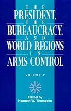The President, The Bureaucracy, and World Regions in Arms Control, Vol. V (W. Alton Jones Foundation Series on the Presidency and Arms Control)