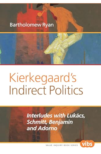 Kierkegaard’s Indirect Politics: Interludes with Lukács, Schmitt, Benjamin and Adorno (Philosophy, Literature, and Politics, 269)