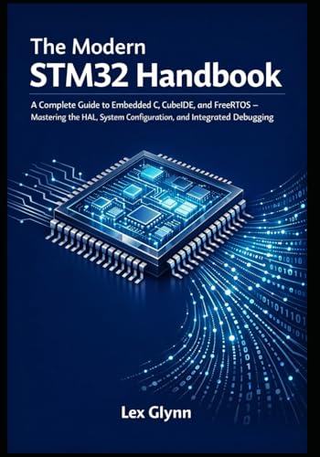 The Modern STM32 Handbook: A Complete Guide to Embedded C, CubeIDE, and FreeRTOS — Mastering the HAL, System Configuration, and Integrated Debuggi