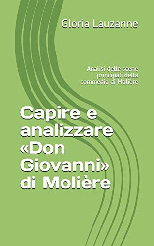 Capire e analizzare «Don Giovanni» di Molière: Analisi delle scene principali della commedia di Molière (Italian Edition)