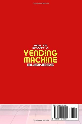 How To Start A Vending Machine Business: In These 7 Simple Steps You'll Discover How to Create a Monthly Full-Time Income Automatically with Little Budget and No Experience Required.