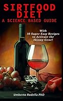 Sirtfood Diet, a Science Based Guide: The Beginner's Guide for a Quick and Healthy Weight Loss. Learn How Feeling Good Cooking 10 Super Easy Recipes t B08DC3ZJB8 Book Cover