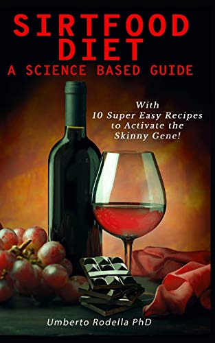 Sirtfood Diet, a Science Based Guide: The Beginner's Guide for a Quick and Healthy Weight Loss. Learn How Feeling Good Cooking 10 Super Easy Recipes that will Activate the Power of Skinny Gene
