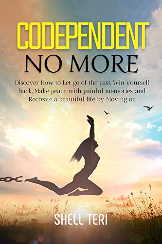Amazon Com Codependent No More Discover How To Let Go Of The Past Win Yourself Back Make Peace With Painful Memories And Recreate A Beautiful Life By Moving On Ebook Teri Shell