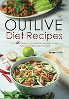 Outlive Diet Recipes: Over 60 Delicious and Healthy Recipes To Help You Live 10 Decades Younger in The Outlive Plan 1959581139 Book Cover
