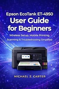 Epson EcoTank ET-4950 User Guide for Beginners: Wireless Setup, Mobile Printing, Scanning & Troubleshooting Simplified (English Edition)