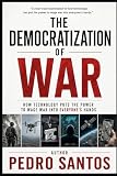 The Democratization of War: How Technology Put the Power to Wage War into Everyone’s Hands (Modern Warfare...
