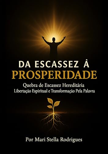 Da Escassez à Prosperidade: Quebra de Escassez Hereditária, Libertação Espiritual e Transformação Pela Palavra (Portuguese Edition)