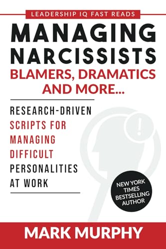 Leadership IQ Press Managing Narcissists, Blamers, Dramatics and More...: Research-Driven Scripts For Managing Difficult Personalities At Work