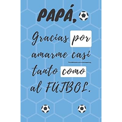 PAP&Aacute;, Gracias por amarme casi tanto como al FÚTBOL: Libreta de notas, diario, regalo para el d&iacute;a del padre, cumplea&ntilde;os y cualquier festividad para pap&aacute;s/ 130 p&aacute;ginas (6&uml;x9&uml;)