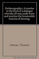 Orchesography;: A treatise in the form of a dialogue whereby all may easily learn and practise the honourable exercise of dancing, B0006ARL0Q Book Cover