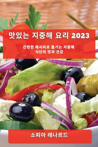 맛있는 지중해 요리 2023: 간편한 레시피로 즐기는 지중해 식단의 맛과 건강 (Korean Edition)