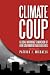 Climate Coup: Global Warmings Invasion of Our Government and Our Lives