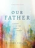 Our Father: A Study of the Lord's Prayer (A 6-Week Bible Study)
