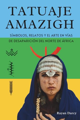 TATUAJE AMAZIGH: Símbolos, Relatos y el Arte en Vías de Desaparición del Norte de África (La Serie Amazigh: Historia, Cultura y Legado)