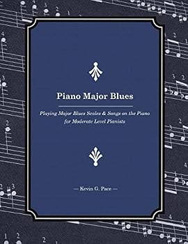 Piano Major Blues: Playing Major Blues Scales & Songs on the Piano for Moderate Level Pianists