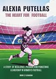 ALEXIA PUTELLAS : The Heart for Football: A Story of Resilience, Passion, and Pioneering Leadership in Women’s Football (THE BIOGRAPHIES OF STARS IN ... THE UNTOLD STORIES OF FEMALE SOCCER LEGENDS)
