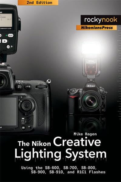 The Nikon Creative Lighting System: Using the SB-600, SB-700, SB-800, SB-900, SB-910, and R1C1 Flashes