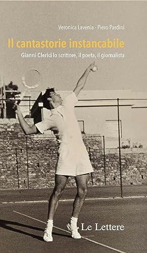 Il Cantastorie Instancabile. Gianni Clerici Lo Scrittore, Il Poeta, Il Giornalista. Nuova Ediz. Il Cantastorie Instancabile. Gianni Clerici Lo Scrittore, Il Poeta, Il Giornalista. Nuova Ediz.