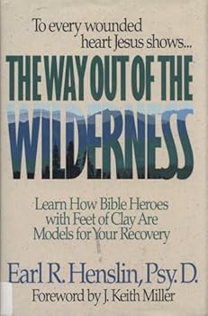 The Way Out of the Wilderness: Learn How Bible Heroes With Feet of Clay Are Models for Your Recovery