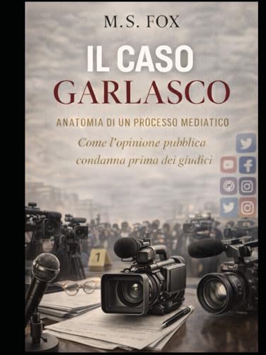 IL CASO GARLASCO: ANATOMIA DI UN PROCESSO MEDIATICO: Come l'opinione pubblica condanna prima dei giudici (Italian Edition)