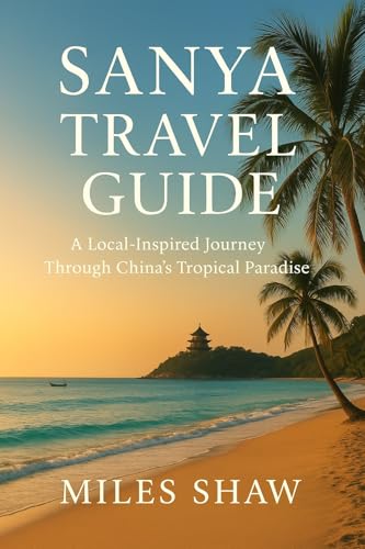 Sanya Travel Guide: A Local-Inspired Journey Through China's Tropical Paradise (Miles Shaw Travel Editions Book 2) (English Edition)