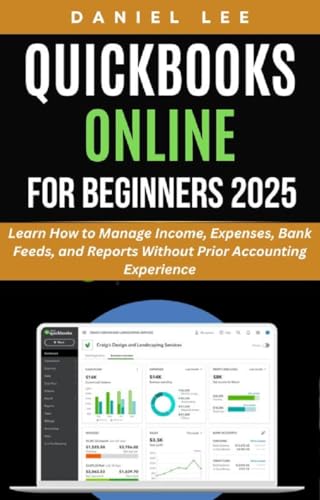 QUICKBOOKS ONLINE FOR BEGINNERS 2025: Learn How to Manage Income, Expenses, Bank Feeds, and Reports Without Prior Accounting Experience (QuickBooks Mastery Book 2)