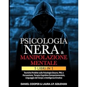 PSICOLOGIA NERA & MANIPOLAZIONE MENTALE: 5 libri in 1 Tecniche Proibite sulla Psicologia Oscura, PNL e Persuasione| Terapia Cognitivo Comportamentale, Linguaggio del Corpo e Intelligenza Emotiva.