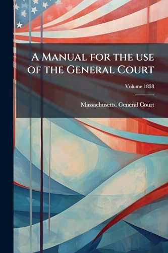 A Manual for the use of the General Court; Volume 1858