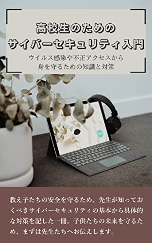 高校生のためのサイバーセキュリティ入門: ウイルス感染や不正アクセスから身を守るための知識と対策