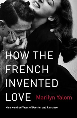How the French Invented Love: Nine Hundred Years of Passion and Romance – A Literary and Cultural History Across the Centuries