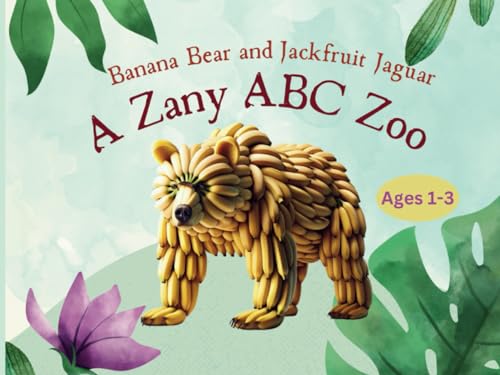 Banana Bear and Jackfruit Jaguar: A Zany ABC Zoo: Alphabet
