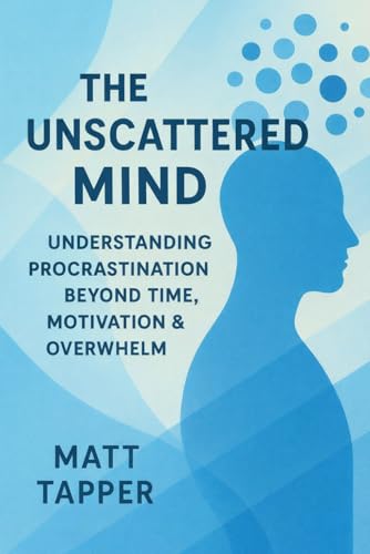 The Unscattered Mind - Understand Procrastination Beyond Time, Motivation And Overwhelm