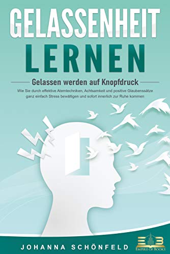 GELASSENHEIT LERNEN - Gelassen werden auf Knopfdruck: Wie Sie durch ef GELASSENHEIT LERNEN - Gelassen werden auf Knopfdruck: Wie Sie durch ef