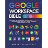 The Google Workspace Bible: [14 in 1] The Ultimate All-in-One Guide from Beginner to Advanced | Including Gmail, Drive, Docs, Sheets, and Every Other App from the Suite Paperback September 24, 2024