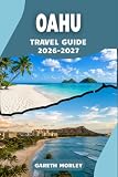 OAHU TRAVEL GUIDE 2026-2027: Plan Memorable Days Around Waikiki, Honolulu, Pearl Harbor, and the...