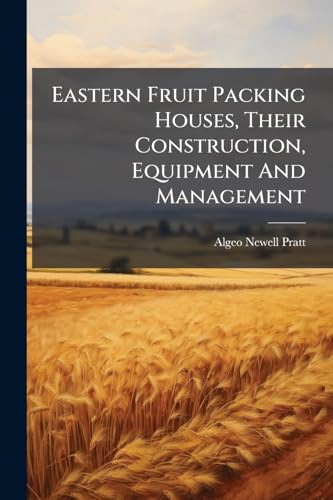 Eastern Fruit Packing Houses, Their Construction, Equipment And Management: With A Special Reference To Cooperative Associations