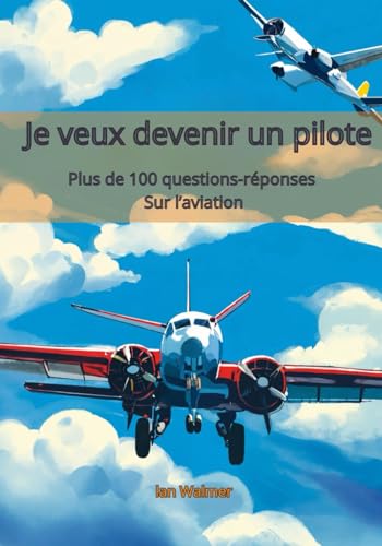 Je veux devenir un pilote: Plus de 100 questions et réponses sur l'aviation, conçues spécialement p