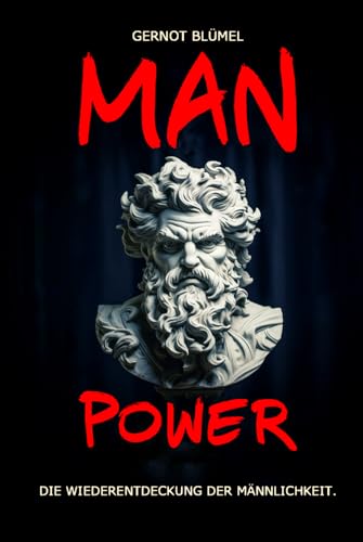 MAN POWER. Die Wiederentdeckung der Männlichkeit.: Der Kompass für Charakterentwicklung, Identität und Selbstmanagement.