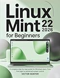Linux Mint 22 For Beginners 2026: A complete step-by-step guide for Windows users, from first login to advanced system control
