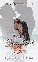 Awful Beautiful Love: Joyful, Painful, Final Days 1482857243 Book Cover